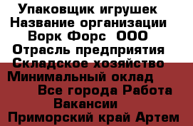 Упаковщик игрушек › Название организации ­ Ворк Форс, ООО › Отрасль предприятия ­ Складское хозяйство › Минимальный оклад ­ 27 000 - Все города Работа » Вакансии   . Приморский край,Артем г.